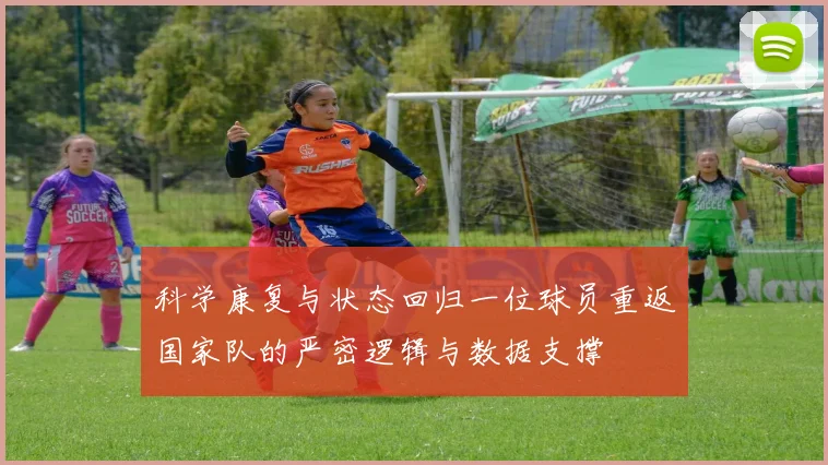 科学康复与状态回归一位球员重返国家队的严密逻辑与数据支撑